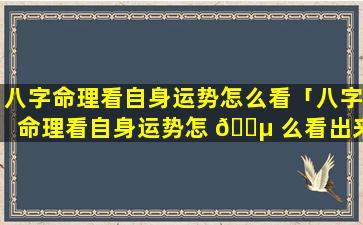 八字命理看自身运势怎么看「八字命理看自身运势怎 🌵 么看出来」